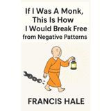 If I Was a Monk, This Is How I Would Break Free from Negative Patterns: Simple, monk-inspired guidance for everyday life