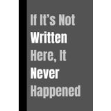 If It’s Not Written Here, It Never Happened: A Funny Notebook Gift for Seniors |Gag gifts for women, men, friends ,Journal & Notebook| The best gift idea| senior gifts
