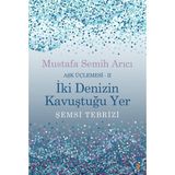 İki Denizin Kavuştuğu Yer Şemsi Tebrizi Aşk Üçlemesi 2 - Mustafa Semih Arıcı