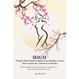 Ikigai: IL SEGRETO DELLA FILOSOFIA GIAPPONESE PER DIMAGRIRE CON UNA DIETA CONSAPEVOLE E AUMENTARE L'AUTOSTIMA. Ritrova equilibrio, felicità e benessere; migliora il tuo corpo con un'alimentazione sana