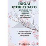IKIGAI INTRECCIATO Equilibrio tra Passione, Missione, Vocazione e Professione: Il metodo Giapponese per una Vita Piena e Soddisfacente