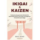 IKIGAI & KAIZEN: Entdecke die japanische Weisheit für dauerhaftes Glück, klare Ziele und täglichen Fortschritt durch Ikigai