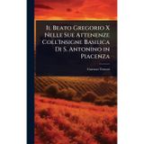Il Beato Gregorio X Nelle Sue Attenenze Coll'Insigne Basilica Di S. Antonino in Piacenza