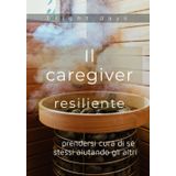 Il caregiver resiliente: prendersi cura di sé stessi aiutando gli altri