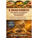 Il Drago Barbuto come Animale da Compagnia - Cura, Allevamento e Responsabilità: Guida completa alla cura, all'allestimento dell'habitat, alla routine di cura.....alla gestione, al legame, all'addestramento e alla compagnia