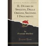 Il Duomo Di Spoleto, Delle Origini, Secondo I Documenti (Classic Reprint)