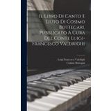 Il Libro Di Canto E Liuto Di Cosimo Bottegari, Pubblicato A Cura Del Conte Luigi-francesco Valdrighi