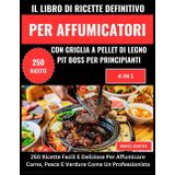 IL LIBRO DI RICETTE DEFINITIVO PER AFFUMICATORI CON GRIGLIA A PELLET DI LEGNO PIT BOSS PER PRINCIPIANTI:: 250 Ricette Facili E Deliziose Per ... E Verdure Come Un Professionista ( 4 IN 1 )