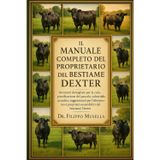 Il Manuale Completo del Proprietario del Bestiame Dexter: Istruzioni dettagliate per la cura, pianificazione del pascolo, salute della mandria, ... e proprietà sostenibile del bestiame Dexter