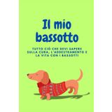 Il Mio Bassotto: Il libro completo sui bassotti: tutto ciò che devi sapere sulla cura, l'addestramento e la vita con i bassotti