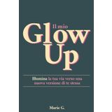 Il Mio Glow Up: Illumina la tua Vita verso una Nuova Versione di Te Stessa