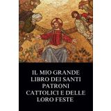 Il Mio Grande Libro Dei Santi Patroni Cattolici e Delle Loro Feste: Biografia Cristiana Ispiratrice e Storie