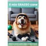 Il mio GRASSO cane: Aiuta il tuo amico a quattro zampe a tornare in forma!