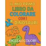 Il Mio Primo Libro da Colorare con i Dinosauri: Immagini Divertenti e Facili per Bambini dai 2 ai 10 Anni: Colora e scopri il mondo dei dinosauri – per bambini curiosi e creativi