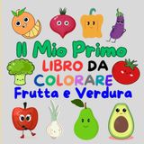 Il Mio Primo Libro da Colorare Frutta e Verdura: 40 disegni semplici e incisivi per rilassarsi | Per Bambini da 2 a 5 Anni