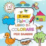 Il mio primo Libro da Colorare per Bambini 1 a 3 anni: Oltre 30 disegni semplici, divertenti e facili da colorare per bambini di 1, 2 e 3 anni, per ... e la concentrazione nei più piccoli.