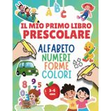 IL MIO PRIMO LIBRO PRESCOLARE: Alfabeto Numeri e Forme da Colorare per Bambini 3-6 Anni