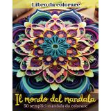 Il mondo del mandala: 50 mandala semplici da colorare per rilassarti, stimolare la creatività e trovare equilibrio interiore in ogni tratto.