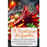 Il Ricettario da favola: Ricette Assurde e Gustose per Cuochi Straordinari: Idea regalo divertente con ricette reali a colori con stile comico per feste