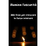 Illumina l'oscurità: 365 frasi per ritrovare la forza interiore