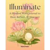 Illuminate: A Shadow Work Journal To Heal, Reflect, & Discover