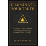 Illuminate Your Truth: 10 Powerful Ways to Transform Your Mindset, Restore Your Energy, and Align with Spirit