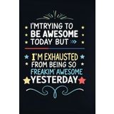 I'm trying to be Awesome today but I'm exhausted from being so freakin' awesome yesterday: Endless Awesomeness, One Day at a Time – A Notebook Journal for Legends