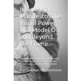 Image as a Manifesto: The Visual Power of a Model On and Beyond the Frame: A Guide to Modern Modeling: Visual Identity, On-Camera Expressiveness, ... Cultural Codes, and the Role of the Model