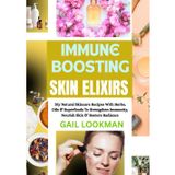 IMMUNE BOOSTING SKIN ELIXIRS: Diy Natural Skincare Recipes With Herbs, Oils & Superfoods To Strengthen Immunity, Nourish Skin & Restore Radiance