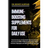 IMMUNE-BOOSTING SUPPLEMENTS FOR DAILY USE: Unlock the Secrets of Daily Health Protection, Energy Renewal, and Holistic Wellbeing with Evidence-Based ... Adaptogens, and Lifestyle-Friendly Essentials