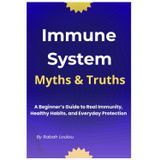 Immune System Myths And Truths: A Beginner’s Guide to Real Immunity, Healthy Habits, and Everyday Protection