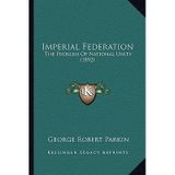[(Imperial Federation Imperial Federation: The Problem of National Unity (1892) the Problem of National Unity (1892))] [Author: George Robert Parkin] published on (September, 2010)