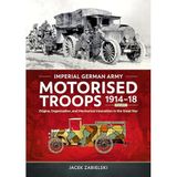 Imperial German Army Motorised Troops 1914-18 Volume 1: Origins, Organization, and Mechanical Innovation in the Great War