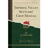 Imperial Valley Settlers' Crop Manual (Classic Reprint)