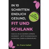 IN 10 SCHRITTEN ENDLICH GESUND, FIT UND SCHLANK: Was Du in 40 Jahren lernen würdest – jetzt in einem Buch: Hormone, Darm & Ernährung