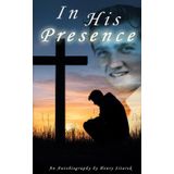 In His Presence: An Autobiography by Henry Sitarek