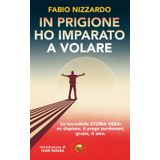 In prigione ho imparato a volare: un'incredibile storia vera; mi dispiace, ti prego perdonami, grazie, ti amo. (Cuore d'Oro Libri)