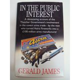 In the Public Interest: A Devastating Account of the Thatcher Government's Involvement in the Covert Arms Trade, by the Man Who Turned Astra Fireworks into a 00m Arms Manufacturer