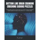 Independently published BOTTOM LINE BRAIN CRANIUM CRUSHING SUDOKU PUZZLES: UNIQUE RARE SUDOKU PUZZLES WITH SOLUTIONS TO KEEP YOUR MIND SHARP & BRAIN YOUNGER, LARGE PRINT 8.5 X 11 SUDOKU BOOK