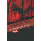 Independently published Burnt to Ashes: Journal to leave your regrets behind and then let go: self-help journal for regret and forgiveness