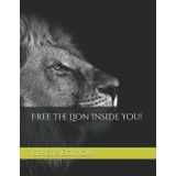 Independently published Free The Lion Inside You, This is notebook for Expression your thoughts: 8,5 x 11 inches /21,59 x 27,94 cm,111 Pages/Lion's picture in matte cover