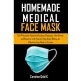 Independently Published HOMEMADE MEDICAL FACE MASK: Self-protection against Infectious diseases, Viral Germs and bacteria with step-by-step Guide making an effective face mask in 15 mins