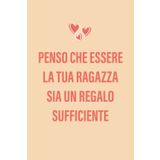 Independently published Penso Che Essere La Tua Ragazza Sia Un Regalo Sufficiente: Divertente Quaderno Regalo di San Valentino Per Fidanzato a San Valentino, Anniversario, Compleanno o Natale (Italian Edition)