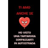 Independently published TI AMO ANCHE SE ho visto una tartaruga sorpassarti in autostrada: Quaderno dell'amore lento ma sicuro. Appunti spiritosi per celebrare ogni momento ... Valentino, Compleanni, Natale per sorride