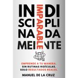 INDISCIPLINADAMENTE IMPARABLE: Emprende a tu manera. Sin rutinas ridículas. Solo resultados reales.