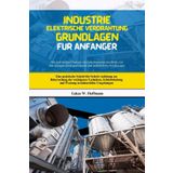Industrie Elektrische Verdrahtung Grundlagen Für Anfänger: Eine praktische Schritt-für-Schritt-Anleitung zur Beherrschung der wichtigsten Techniken, ... und Wartung in industriellen Umgebungen