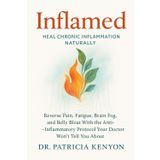 Inflamed: Heal Chronic Inflammation Naturally: Reverse Pain, Fatigue, Brain Fog, and Belly Bloat With the Anti-Inflammatory Protocol Your Doctor Won’t Tell You About