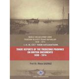 Ingiliz Belgelerine Göre Trabzon Vilayeti Ticari Raporları 1830 - 1914 Trade Reports Of The Trebizond Province On British Documents 1830 - 1914