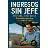 Ingresos Sin Jefe: Emprende online y genera libertad financiera con automatización.