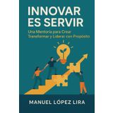 Innovar es servir: Una Mentoría para Crear, Transformar y Liderar con Propósito